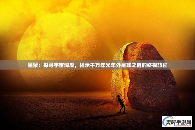 星聚：探寻宇宙深度，揭示千万年光年外星球之谜的终极旅程