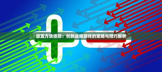 放置方块塔防：创新战略游戏的策略与技巧解析